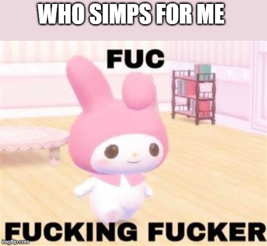 ik I'm late but whatever- | WHO SIMPS FOR ME | image tagged in fuc | made w/ Imgflip meme maker