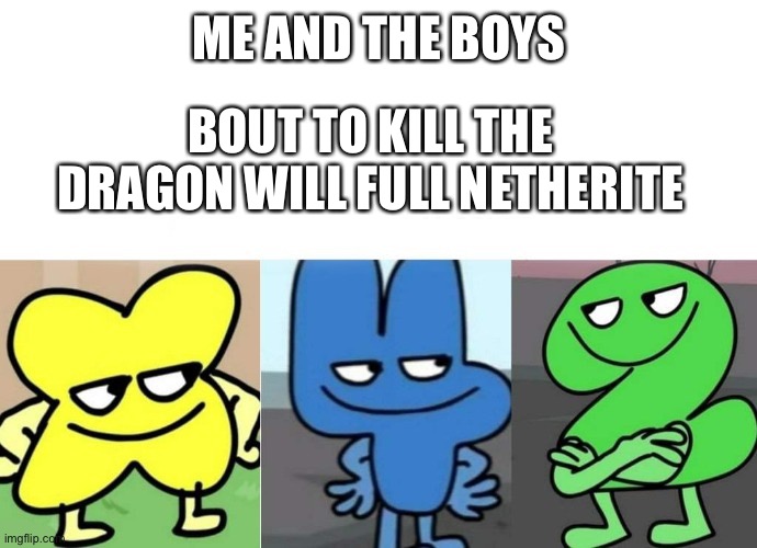 Minecraft hehe | ME AND THE BOYS; BOUT TO KILL THE DRAGON WILL FULL NETHERITE | image tagged in bfb smug,minecraft | made w/ Imgflip meme maker