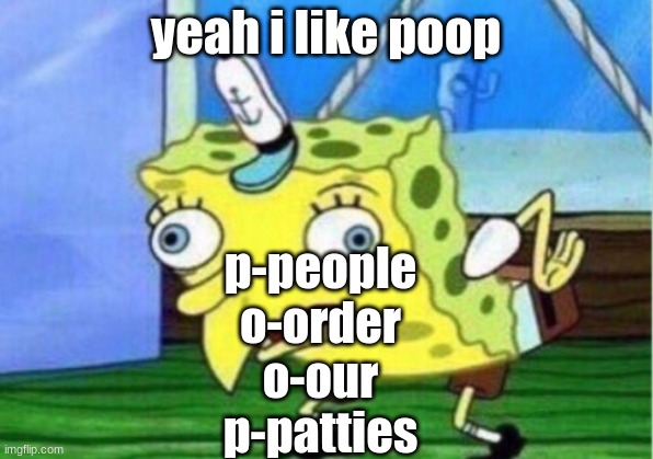 Mocking Spongebob | yeah i like poop; p-people
o-order
o-our
p-patties | image tagged in memes,mocking spongebob | made w/ Imgflip meme maker