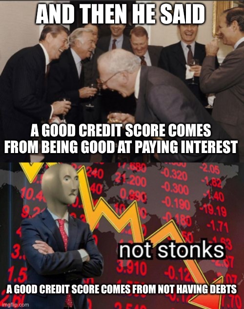 AND THEN HE SAID; A GOOD CREDIT SCORE COMES FROM BEING GOOD AT PAYING INTEREST; A GOOD CREDIT SCORE COMES FROM NOT HAVING DEBTS | image tagged in memes,laughing men in suits,not stonks | made w/ Imgflip meme maker