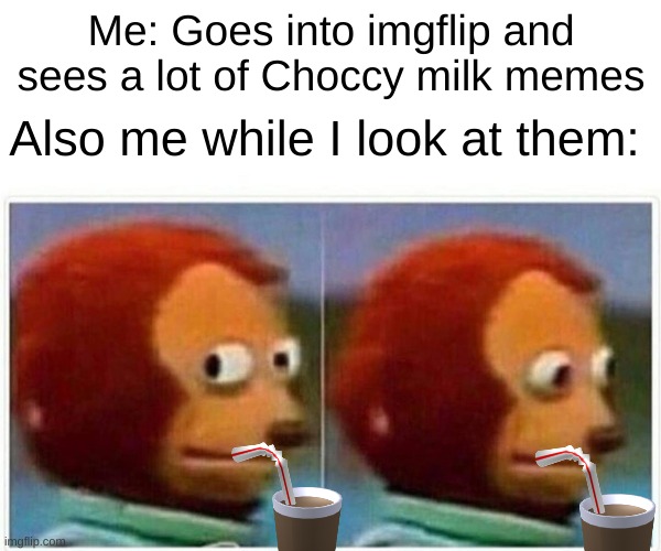 I'm wondering who started this trend | Me: Goes into imgflip and sees a lot of Choccy milk memes; Also me while I look at them: | image tagged in memes,monkey puppet,choccy milk,imgflip trends | made w/ Imgflip meme maker