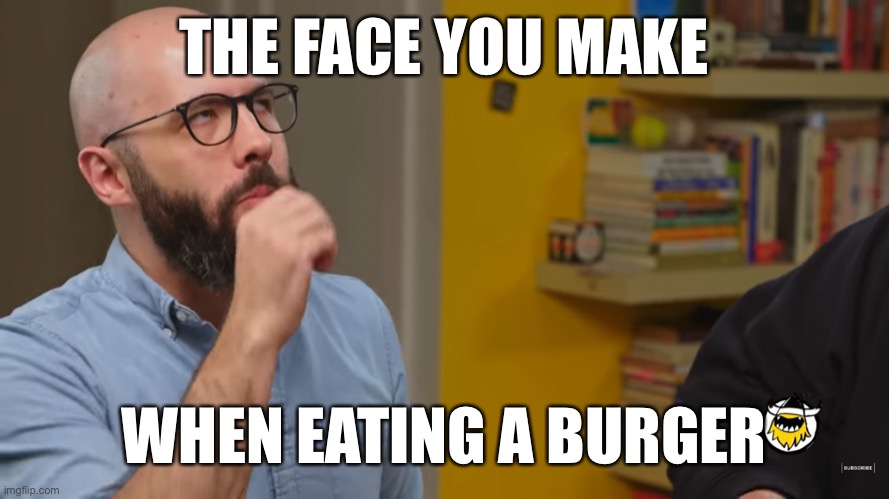 THE FACE YOU MAKE; WHEN EATING A BURGER | image tagged in hamburger,burger,binging with babish | made w/ Imgflip meme maker
