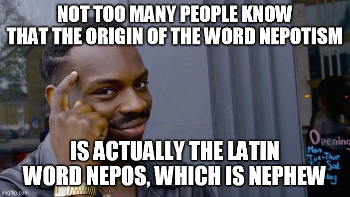 Roll Safe Think About It Meme | NOT TOO MANY PEOPLE KNOW THAT THE ORIGIN OF THE WORD NEPOTISM IS ACTUALLY THE LATIN WORD NEPOS, WHICH IS NEPHEW | image tagged in memes,roll safe think about it | made w/ Imgflip meme maker