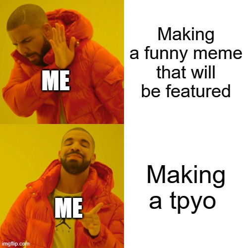 Drake Hotline Bling Meme |  Making a funny meme that will be featured; ME; Making a tpyo; ME | image tagged in memes,drake hotline bling | made w/ Imgflip meme maker