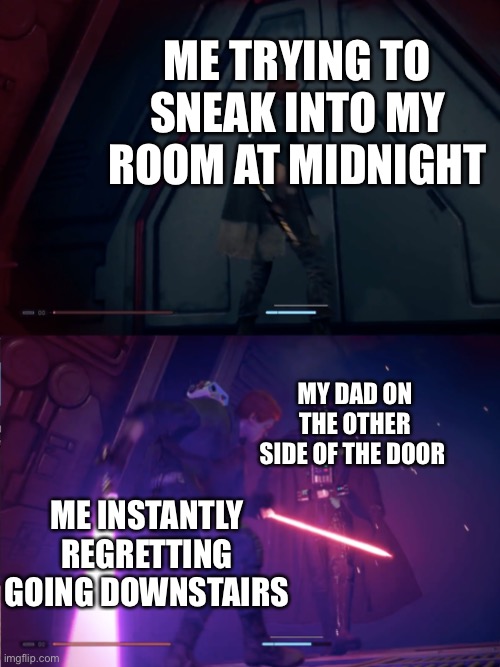 Dad SURPRISE | ME TRYING TO SNEAK INTO MY ROOM AT MIDNIGHT; MY DAD ON THE OTHER SIDE OF THE DOOR; ME INSTANTLY REGRETTING GOING DOWNSTAIRS | image tagged in star wars jedi fallen order vader | made w/ Imgflip meme maker