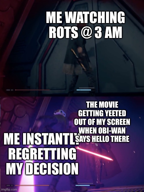 Star Wars Jedi Fallen Order Vader | ME WATCHING ROTS @ 3 AM; THE MOVIE GETTING YEETED OUT OF MY SCREEN WHEN OBI-WAN SAYS HELLO THERE; ME INSTANTLY REGRETTING MY DECISION | image tagged in star wars jedi fallen order vader | made w/ Imgflip meme maker