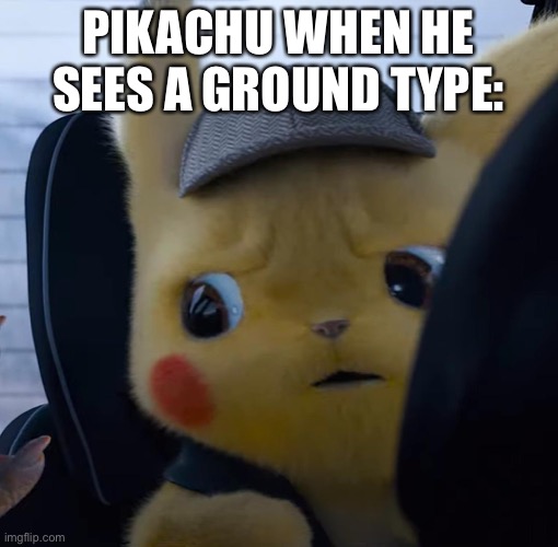 He gets destroyed by them. | PIKACHU WHEN HE SEES A GROUND TYPE: | image tagged in unsettled detective pikachu,pokemon | made w/ Imgflip meme maker