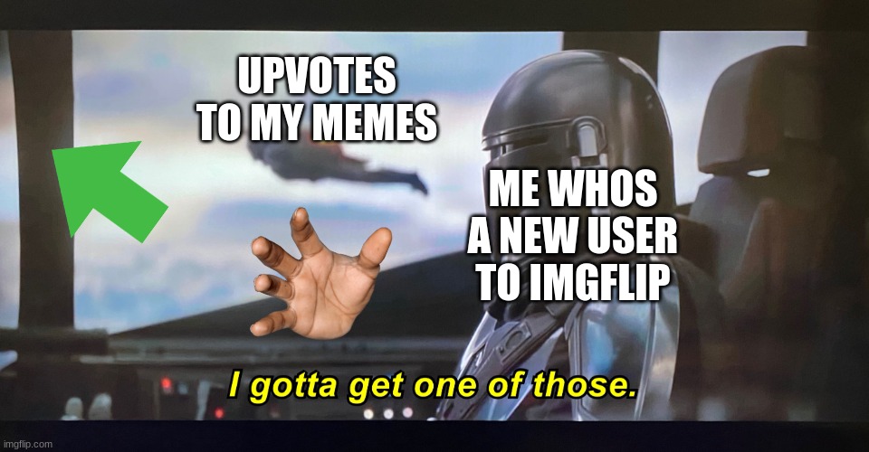 im new to img flip | UPVOTES TO MY MEMES; ME WHOS A NEW USER TO IMGFLIP | image tagged in i gotta get one of those | made w/ Imgflip meme maker