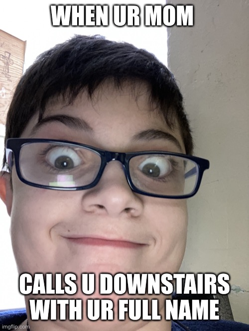My first meme! | WHEN UR MOM; CALLS U DOWNSTAIRS WITH UR FULL NAME | image tagged in that one kid | made w/ Imgflip meme maker