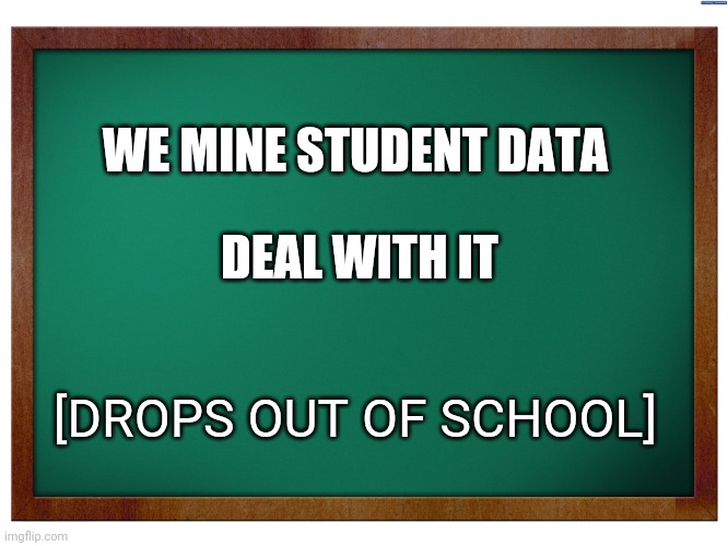 'education' | WE MINE STUDENT DATA; DEAL WITH IT; [DROPS OUT OF SCHOOL] | image tagged in green blank blackboard | made w/ Imgflip meme maker