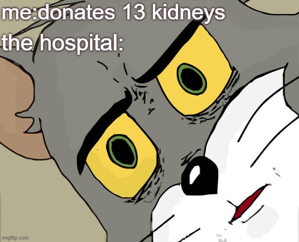 I just watched tom and jerry last night and it was great | me:donates 13 kidneys; the hospital: | image tagged in memes,unsettled tom | made w/ Imgflip meme maker