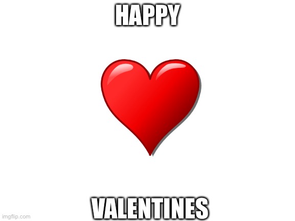 Happy Valentines Day! | HAPPY; VALENTINES | image tagged in blank white template,valentine's day | made w/ Imgflip meme maker