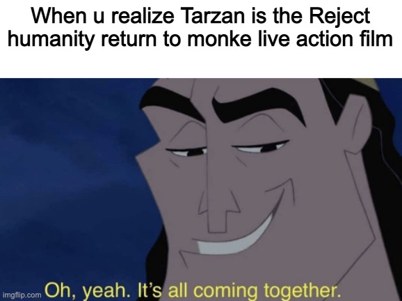 Reject humanity return to monke | When u realize Tarzan is the Reject humanity return to monke live action film | image tagged in it's all coming together | made w/ Imgflip meme maker