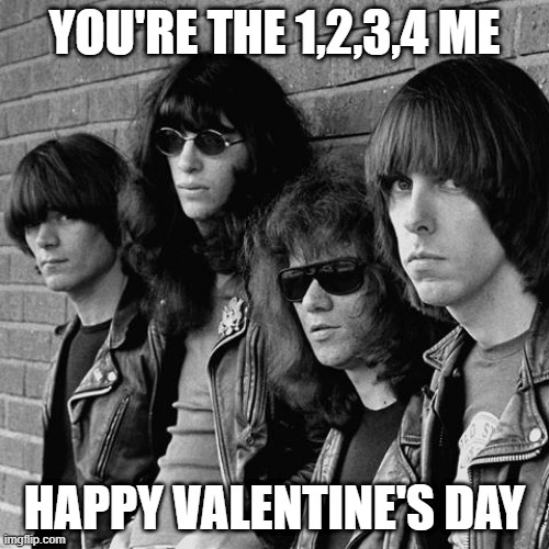 Ramones | YOU'RE THE 1,2,3,4 ME; HAPPY VALENTINE'S DAY | image tagged in ramones | made w/ Imgflip meme maker