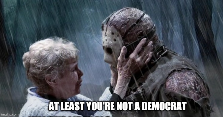 Politics | AT LEAST YOU'RE NOT A DEMOCRAT | image tagged in politics | made w/ Imgflip meme maker
