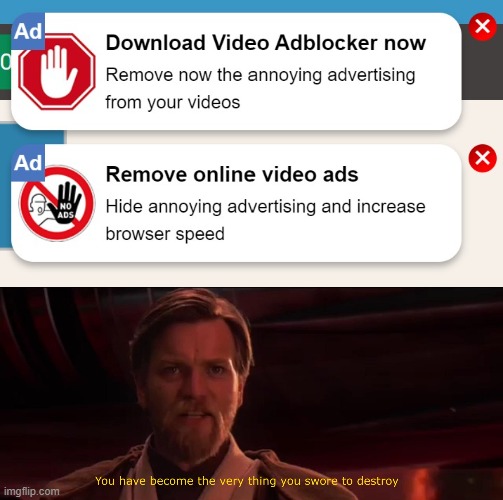 i saw this a few days ago, couldn't not make it a meme | image tagged in you became the very thing you swore to destroy,ads,lol,you've become the very thing you swore to destroy,destroy | made w/ Imgflip meme maker