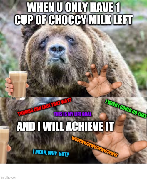 CHOCCY MILK | WHEN U ONLY HAVE 1 CUP OF CHOCCY MILK LEFT; THUMBS CAN FACE THAT WAY? I WISH I COULD DO THAT; THIS IS MY LIFE GOAL; AND I WILL ACHIEVE IT; WOWWWWWWWWWWWW; I MEAN, WHY  NOT? | image tagged in funny memes | made w/ Imgflip meme maker