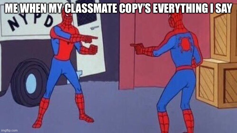 spiderman pointing at spiderman | ME WHEN MY CLASSMATE COPY’S EVERYTHING I SAY | image tagged in spiderman pointing at spiderman | made w/ Imgflip meme maker