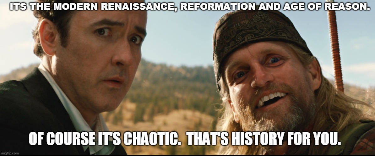 History, The Renaissance, Reformation, Age of Reason | ITS THE MODERN RENAISSANCE, REFORMATION AND AGE OF REASON. OF COURSE IT'S CHAOTIC.  THAT'S HISTORY FOR YOU. | image tagged in current events | made w/ Imgflip meme maker
