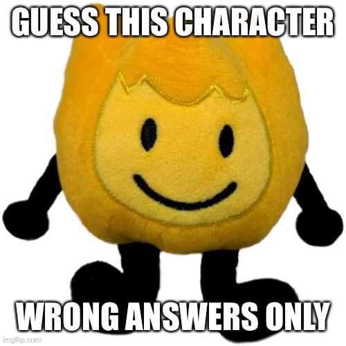 Firey Jr plush | GUESS THIS CHARACTER; WRONG ANSWERS ONLY | image tagged in firey jr plush | made w/ Imgflip meme maker