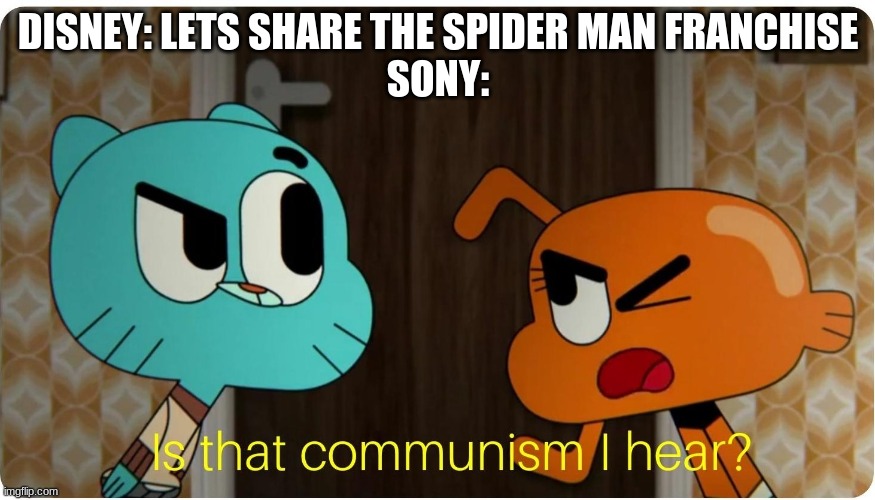 Is that Communism I hear ? | DISNEY: LETS SHARE THE SPIDER MAN FRANCHISE
SONY: | image tagged in is that communism i hear | made w/ Imgflip meme maker