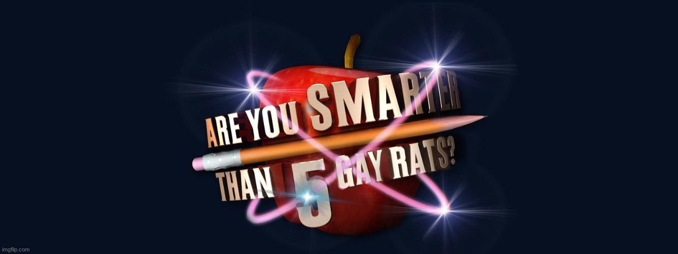 are you smarter than 5 gay rats | image tagged in memes,fun,are you smarter then 5 gay rats,funny,extreme funny | made w/ Imgflip meme maker