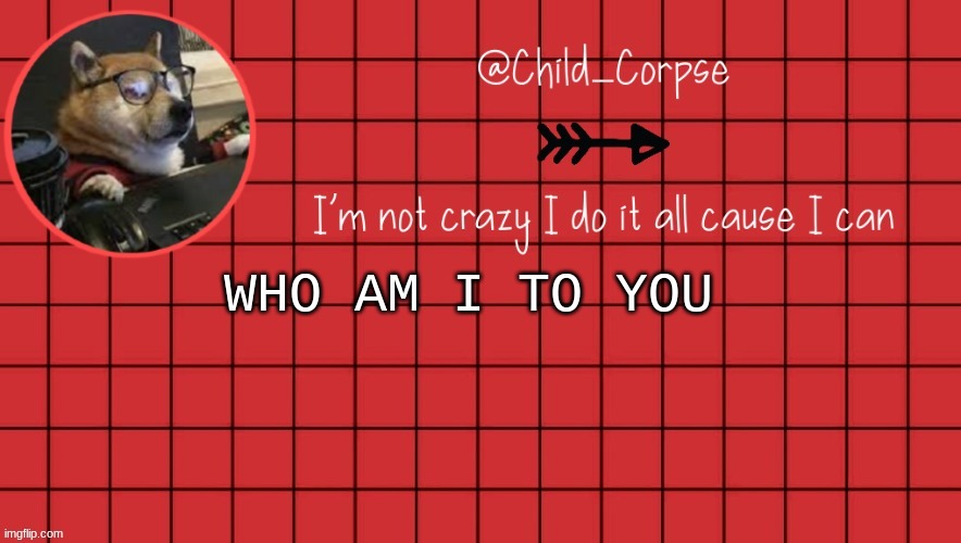 Child_Corpse announcement template 2 | WHO AM I TO YOU | image tagged in child_corpse announcement template 2 | made w/ Imgflip meme maker
