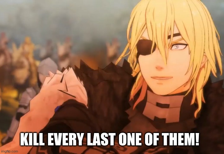 Fire Emblem Dimitri | KILL EVERY LAST ONE OF THEM! | image tagged in fire emblem dimitri | made w/ Imgflip meme maker