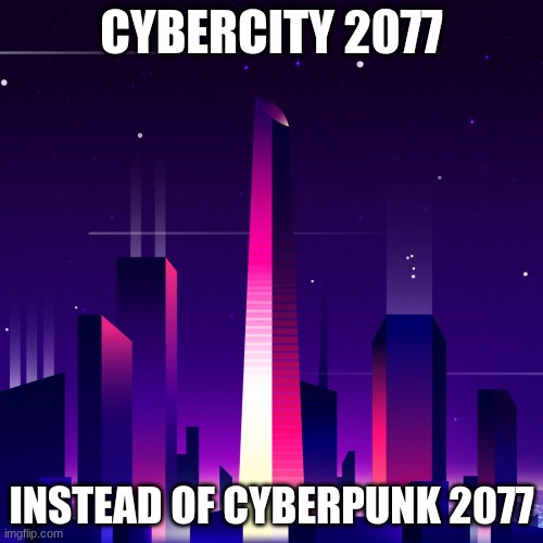 cyberpunk 2077 meme | CYBERCITY 2077; INSTEAD OF CYBERPUNK 2077 | image tagged in cyberpunk 2077,memes,fun,cybercity,maybe funny | made w/ Imgflip meme maker