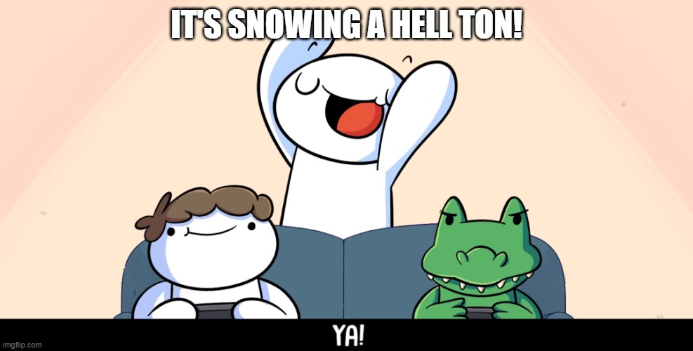 that doesn't happen often | IT'S SNOWING A HELL TON! | image tagged in theodd1sout ya | made w/ Imgflip meme maker