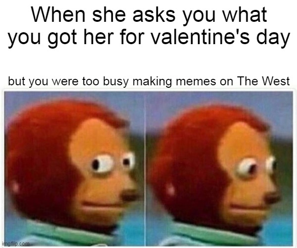 Monkey Puppet Meme | When she asks you what you got her for valentine's day; but you were too busy making memes on The West | image tagged in memes,monkey puppet | made w/ Imgflip meme maker