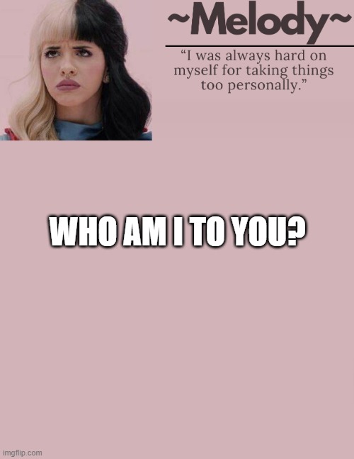 Queen. | WHO AM I TO YOU? | image tagged in queen | made w/ Imgflip meme maker