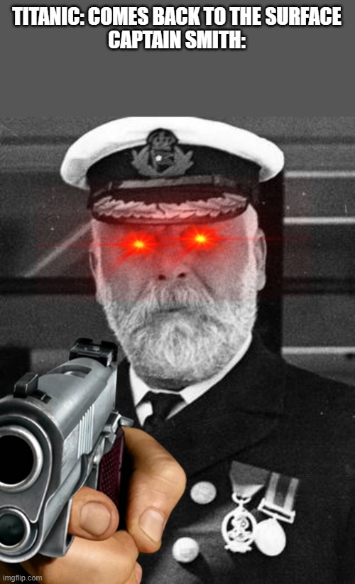Captain smiths revenge | TITANIC: COMES BACK TO THE SURFACE
CAPTAIN SMITH: | image tagged in captain smith,memes,titanic | made w/ Imgflip meme maker