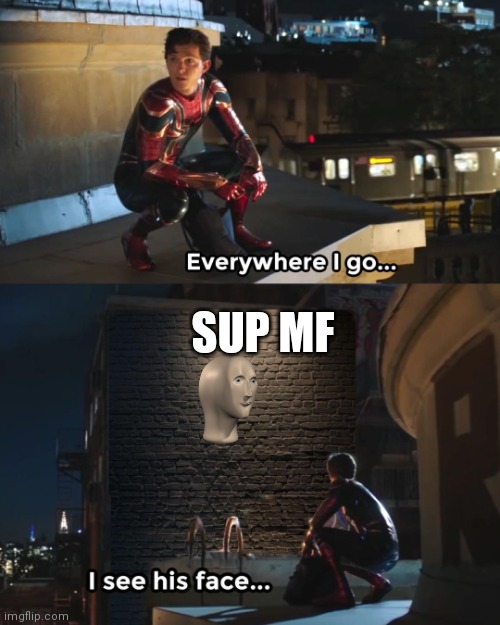 Everywhere I Go Spider-Man | SUP MF | image tagged in everywhere i go spider-man | made w/ Imgflip meme maker