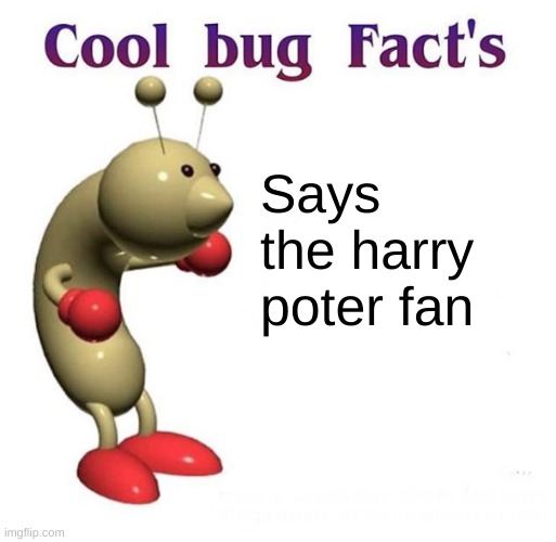 Cool Bug Facts Api | Says the harry poter fan | image tagged in cool bug facts api | made w/ Imgflip meme maker