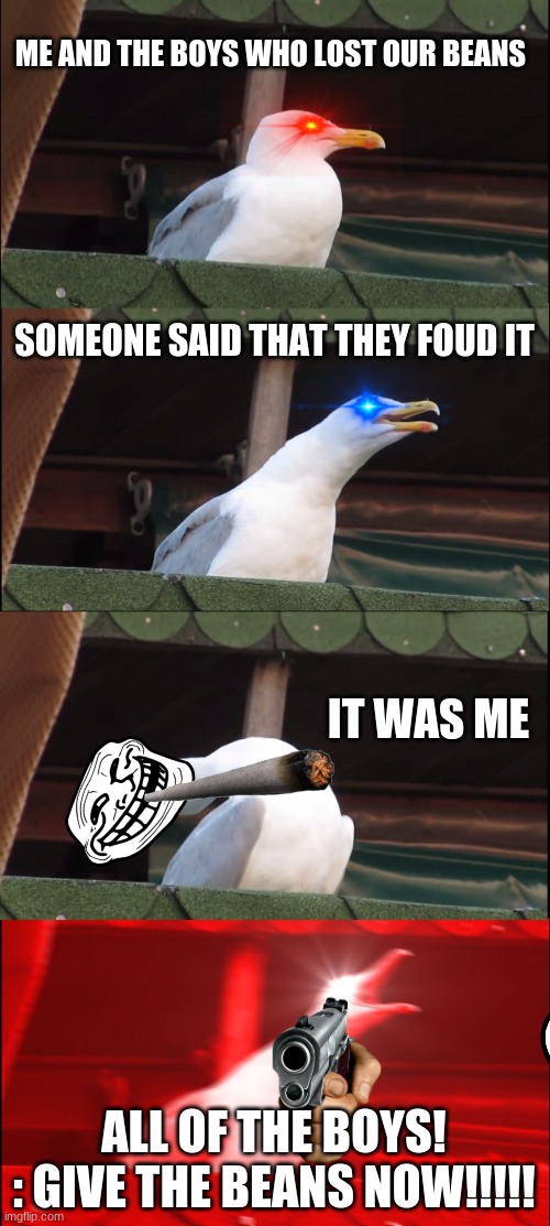 Inhaling Seagull | ME AND THE BOYS WHO LOST OUR BEANS; SOMEONE SAID THAT THEY FOUD IT; IT WAS ME; ALL OF THE BOYS!
: GIVE THE BEANS NOW!!!!! | image tagged in memes,inhaling seagull | made w/ Imgflip meme maker