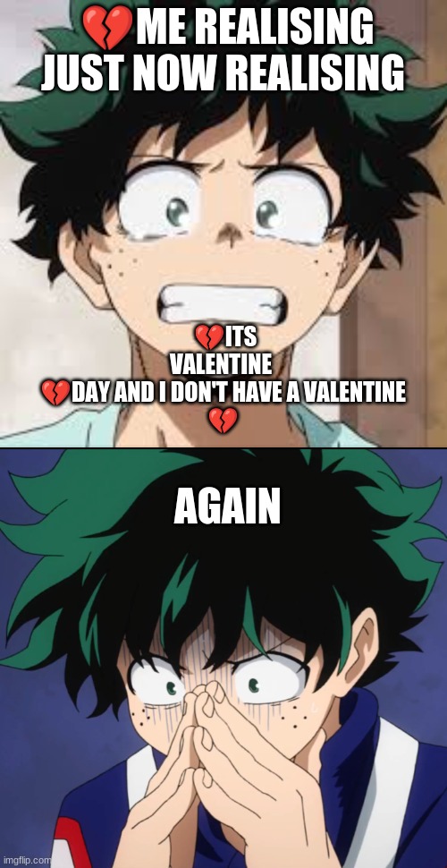 💔ME REALISING JUST NOW REALISING; 💔ITS VALENTINE 
💔DAY AND I DON'T HAVE A VALENTINE
💔; AGAIN | image tagged in suffering deku | made w/ Imgflip meme maker
