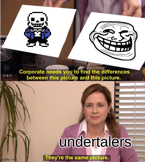 Yeah seriously, Sans. | undertalers | image tagged in memes,they're the same picture,sans,trollface | made w/ Imgflip meme maker