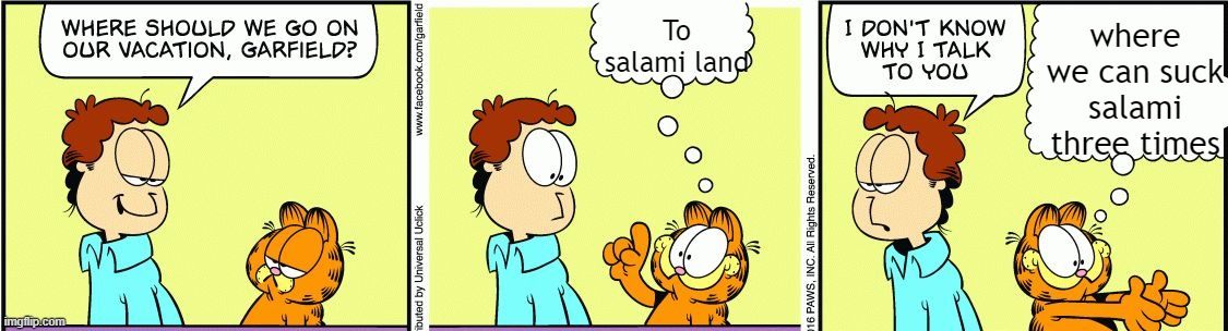 Garfield wants salami | To salami land; where we can suck salami three times | image tagged in garfield comic vacation | made w/ Imgflip meme maker