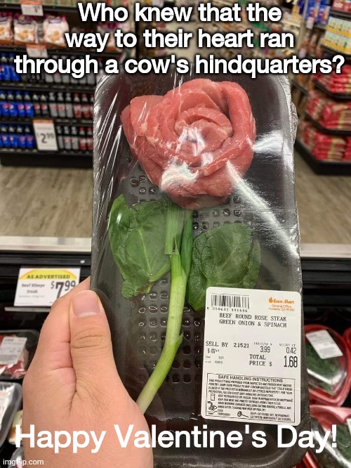 Happy Valentine's Day | Who knew that the way to their heart ran through a cow's hindquarters? Happy Valentine's Day! | image tagged in valentine's day | made w/ Imgflip meme maker