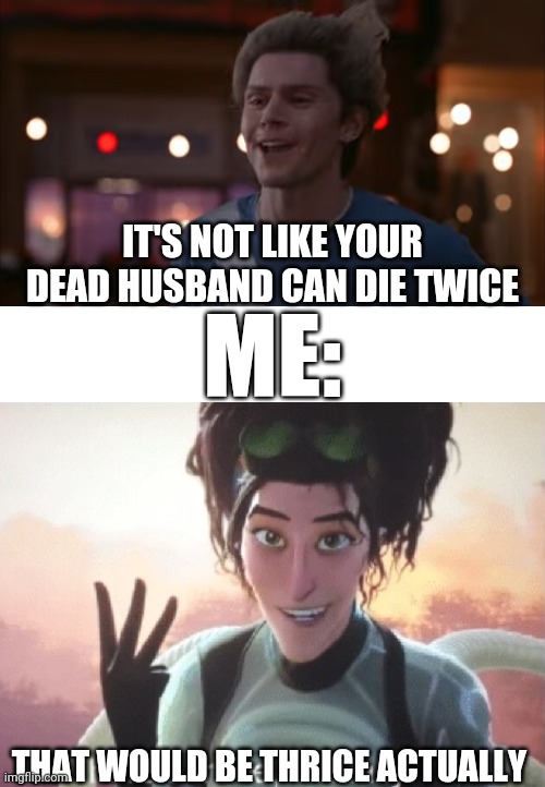 IT'S NOT LIKE YOUR DEAD HUSBAND CAN DIE TWICE; ME:; THAT WOULD BE THRICE ACTUALLY | image tagged in there's three actually | made w/ Imgflip meme maker