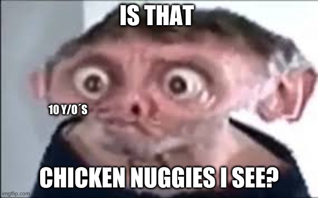 nuggies | IS THAT; 10 Y/O´S; CHICKEN NUGGIES I SEE? | image tagged in funny | made w/ Imgflip meme maker