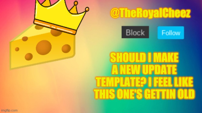 should i? | SHOULD I MAKE A NEW UPDATE TEMPLATE? I FEEL LIKE THIS ONE'S GETTIN OLD | image tagged in theroyalcheez update template | made w/ Imgflip meme maker