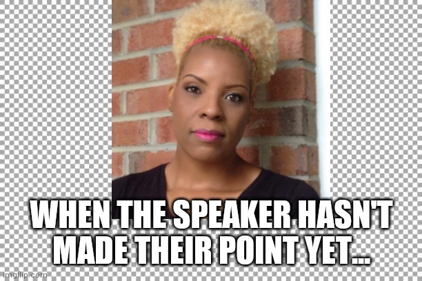 WHEN THE SPEAKER HASN'T MADE THEIR POINT YET... | made w/ Imgflip meme maker