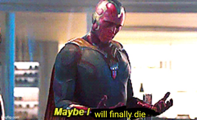 Maybe I am a monster | will finally die | image tagged in maybe i am a monster | made w/ Imgflip meme maker