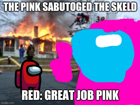 The inporster,s | THE PINK SABUTOGED THE SKELD; RED: GREAT JOB PINK | image tagged in memes,disaster girl | made w/ Imgflip meme maker