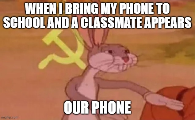 Bugs bunny communist | WHEN I BRING MY PHONE TO SCHOOL AND A CLASSMATE APPEARS; OUR PHONE | image tagged in bugs bunny communist | made w/ Imgflip meme maker