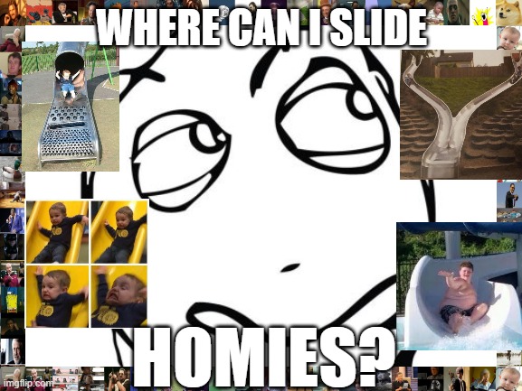 I have a question, but I'll let it slide. | WHERE CAN I SLIDE; HOMIES? | image tagged in memes,question rage face | made w/ Imgflip meme maker