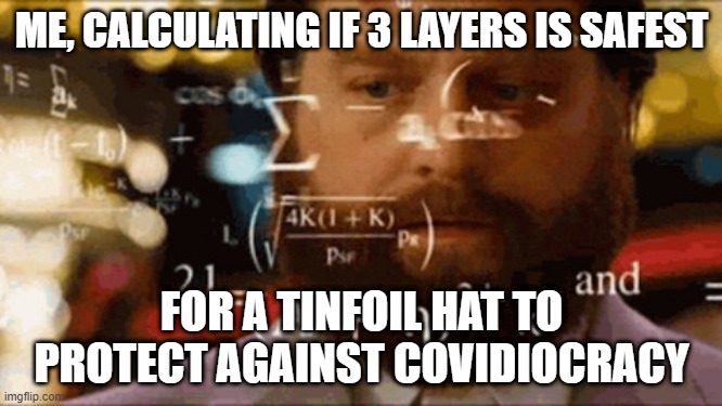 i need a better tinfoil hat | ME, CALCULATING IF 3 LAYERS IS SAFEST; FOR A TINFOIL HAT TO PROTECT AGAINST COVIDIOCRACY | image tagged in confused math man | made w/ Imgflip meme maker