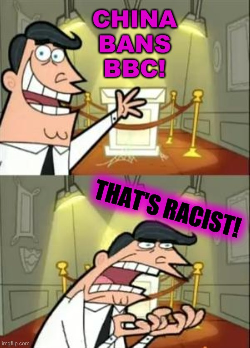 truth hurts! | CHINA
BANS
BBC! THAT'S RACIST! | image tagged in memes,this is where i'd put my trophy if i had one,china,racism,bbc,censorship | made w/ Imgflip meme maker